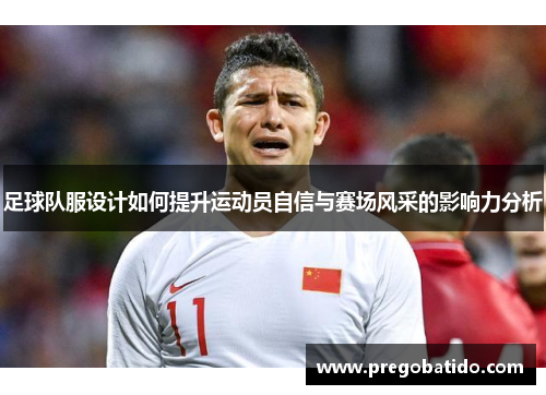 足球队服设计如何提升运动员自信与赛场风采的影响力分析